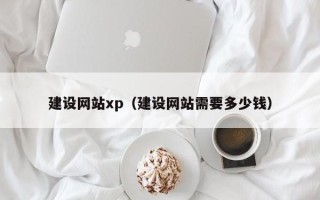 昌都建设网站xp（建设网站需要多少钱）