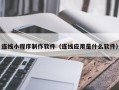 昌都连线小程序制作软件（连线应用是什么软件）