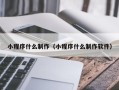 昌都小程序什么制作（小程序什么制作软件）