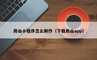 昌都房山小程序怎么制作（下载房山app）