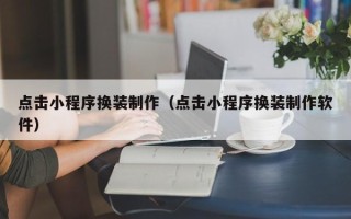 昌都点击小程序换装制作（点击小程序换装制作软件）