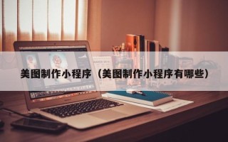 昌都美图制作小程序（美图制作小程序有哪些）
