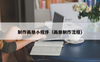 昌都制作画册小程序（画册制作流程）