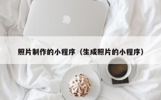 昌都照片制作的小程序（生成照片的小程序）