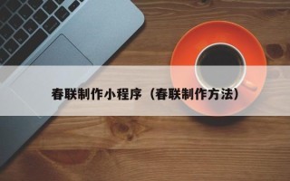 昌都春联制作小程序（春联制作方法）