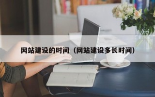 昌都网站建设的时间（网站建设多长时间）