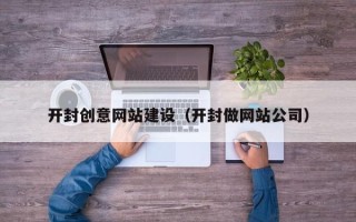 昌都开封创意网站建设（开封做网站公司）